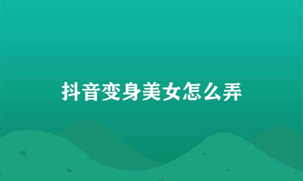 抖音变身美女怎么弄