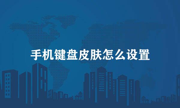 手机键盘皮肤怎么设置