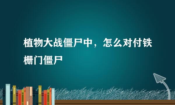植物大战僵尸中，怎么对付铁栅门僵尸