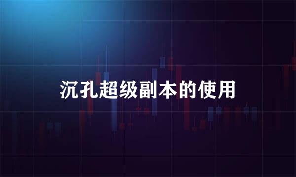 沉孔超级副本的使用