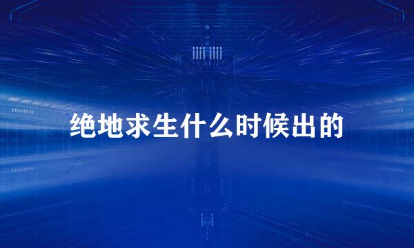 绝地求生什么时候出的