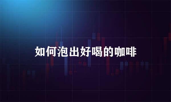 如何泡出好喝的咖啡