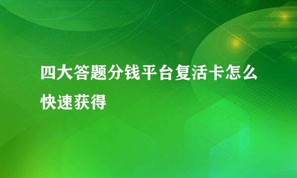 四大答题分钱平台复活卡怎么快速获得