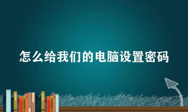 怎么给我们的电脑设置密码