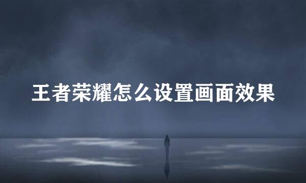 王者荣耀怎么设置画面效果