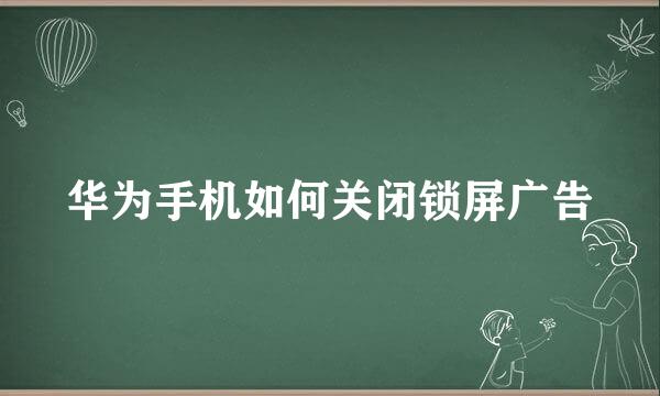 华为手机如何关闭锁屏广告