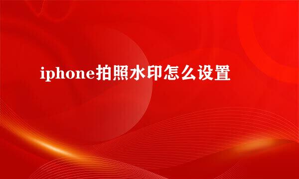 iphone拍照水印怎么设置