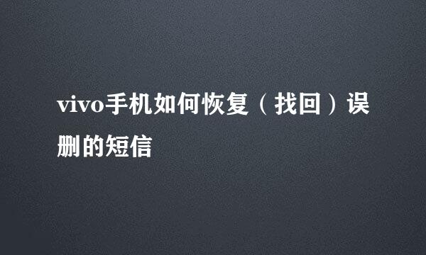 vivo手机如何恢复（找回）误删的短信