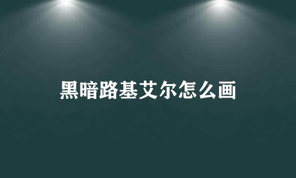 黑暗路基艾尔怎么画