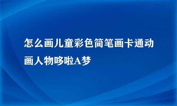 怎么画儿童彩色简笔画卡通动画人物哆啦A梦