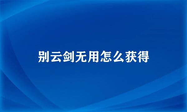 别云剑无用怎么获得