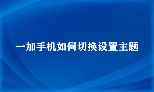 一加手机如何切换设置主题