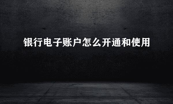 银行电子账户怎么开通和使用
