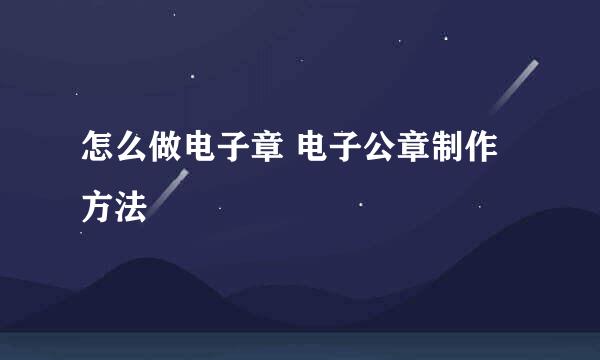 怎么做电子章 电子公章制作方法