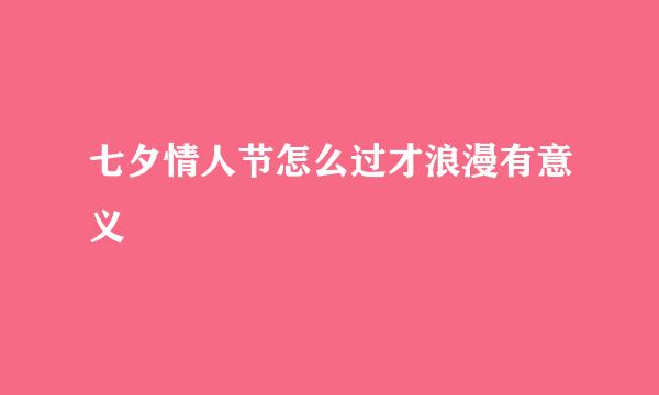 七夕情人节怎么过才浪漫有意义