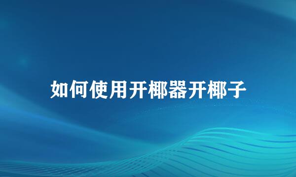 如何使用开椰器开椰子