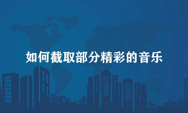 如何截取部分精彩的音乐
