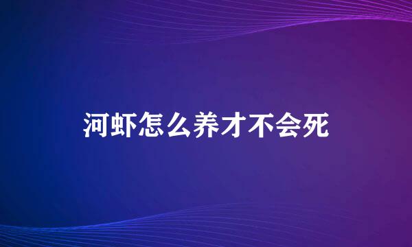 河虾怎么养才不会死