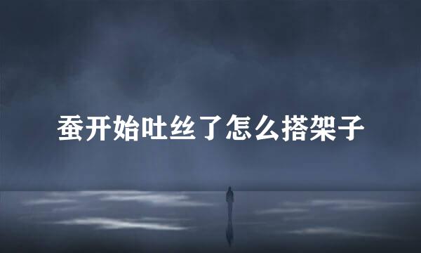 蚕开始吐丝了怎么搭架子