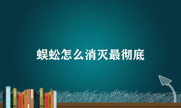 蜈蚣怎么消灭最彻底