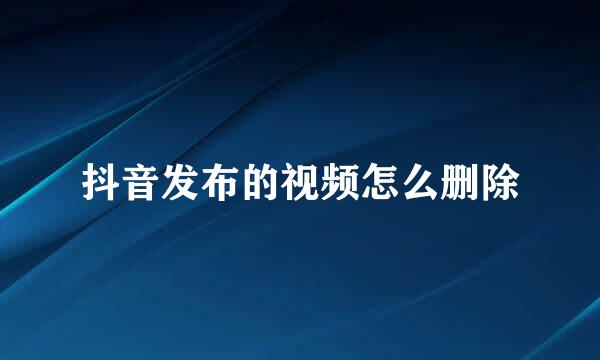 抖音发布的视频怎么删除