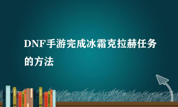DNF手游完成冰霜克拉赫任务的方法