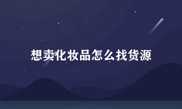 想卖化妆品怎么找货源