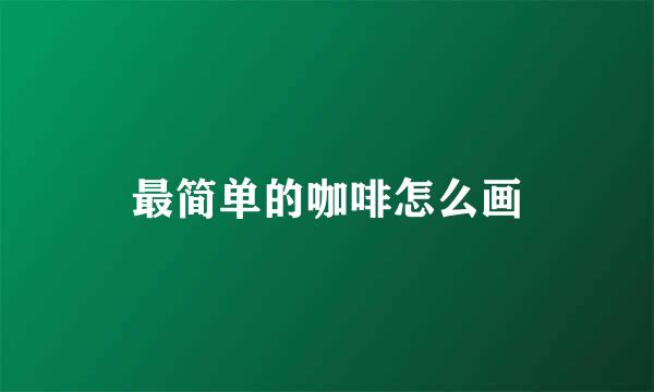 最简单的咖啡怎么画