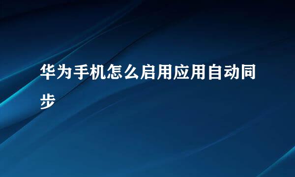 华为手机怎么启用应用自动同步