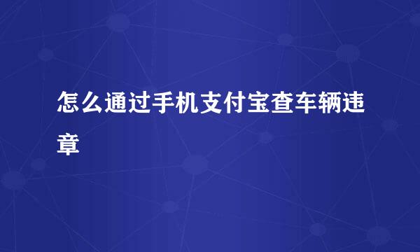 怎么通过手机支付宝查车辆违章