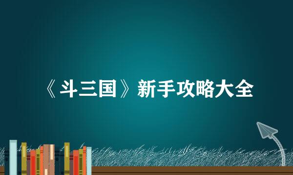 《斗三国》新手攻略大全