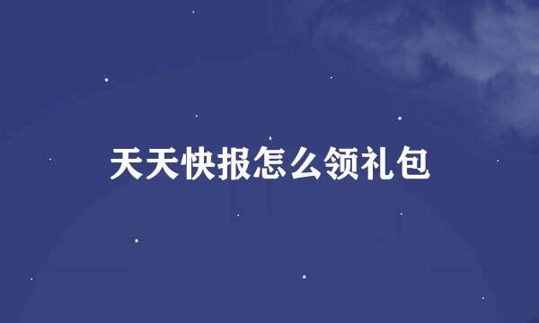天天快报怎么领礼包