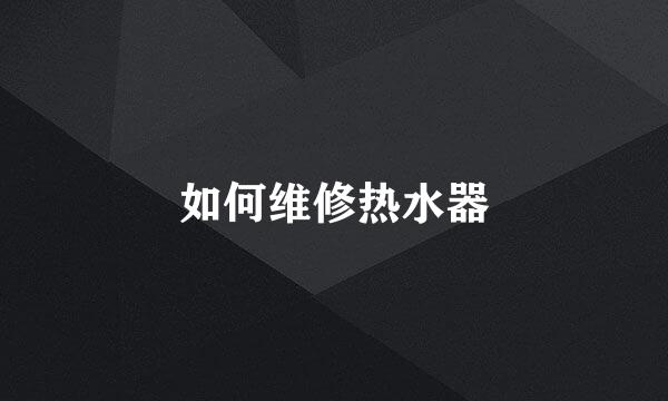 如何维修热水器