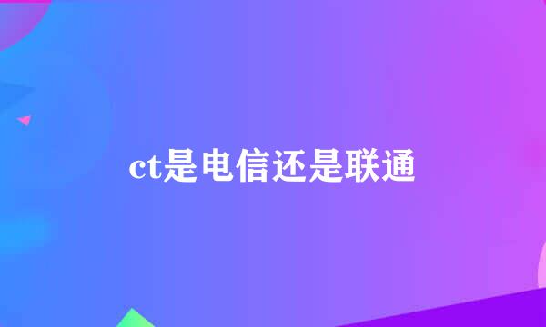ct是电信还是联通