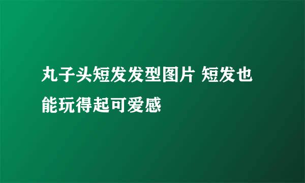丸子头短发发型图片 短发也能玩得起可爱感