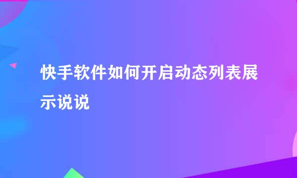 快手软件如何开启动态列表展示说说