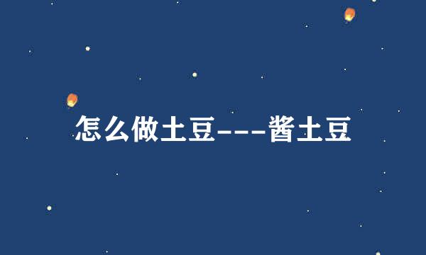 怎么做土豆---酱土豆