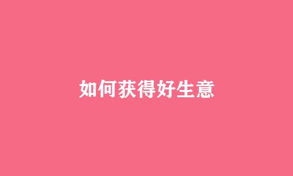 如何获得好生意
