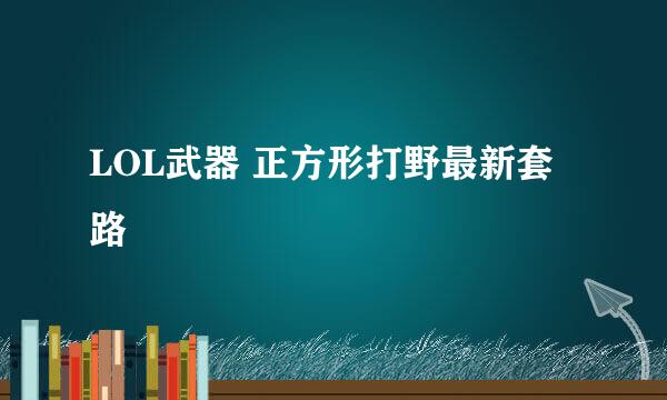 LOL武器 正方形打野最新套路