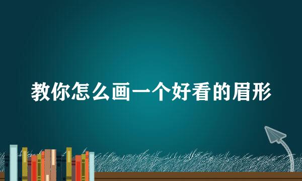 教你怎么画一个好看的眉形