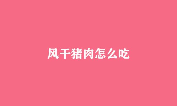 风干猪肉怎么吃