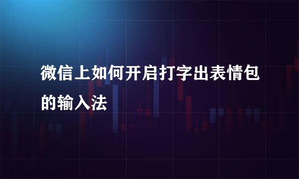 微信上如何开启打字出表情包的输入法