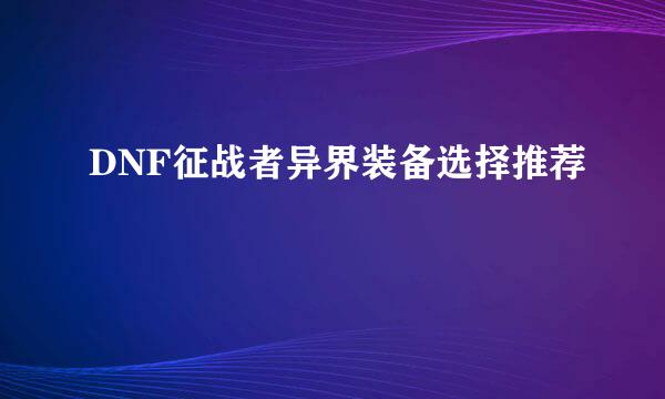 DNF征战者异界装备选择推荐