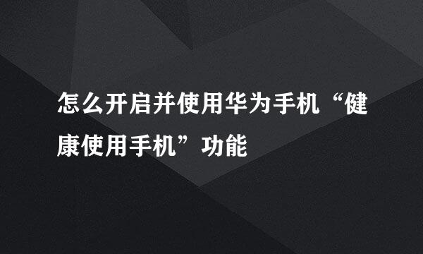 怎么开启并使用华为手机“健康使用手机”功能
