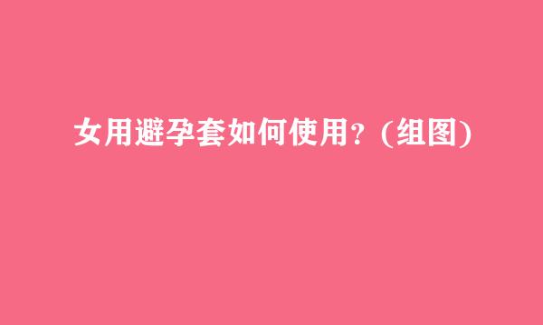 女用避孕套如何使用？(组图)