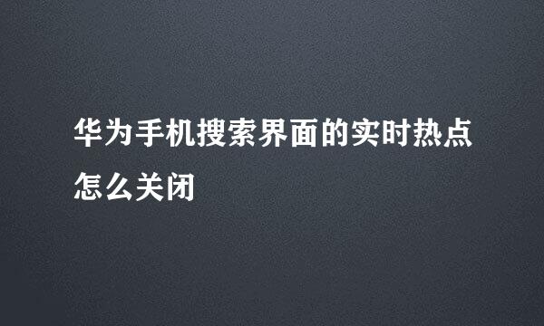 华为手机搜索界面的实时热点怎么关闭