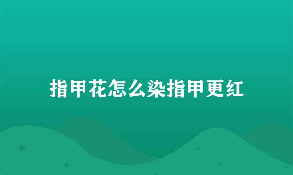 指甲花怎么染指甲更红