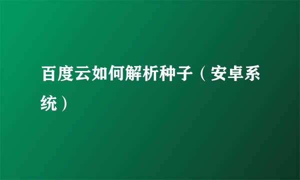 百度云如何解析种子（安卓系统）