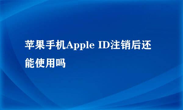 苹果手机Apple ID注销后还能使用吗