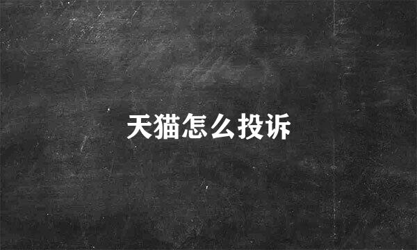 天猫怎么投诉